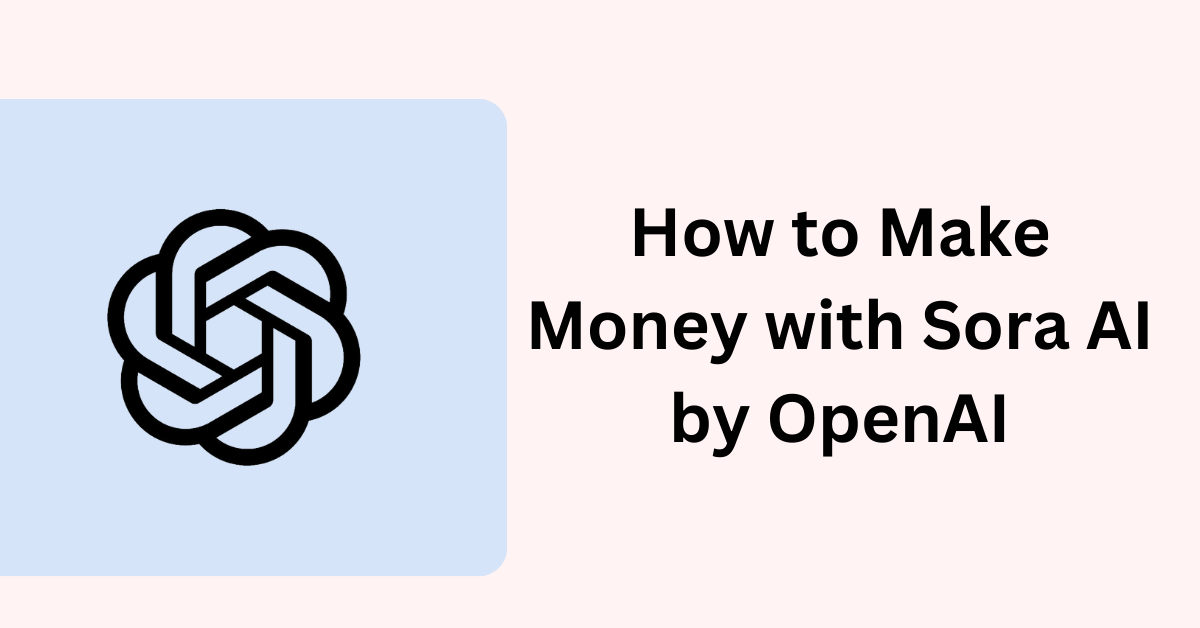 How to Make Money with Sora AI by OpenAI  (1)