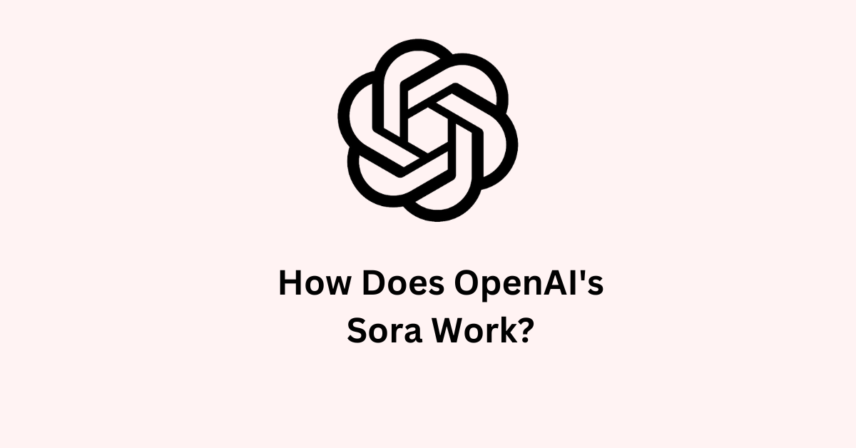 How Does OpenAI's Sora Work?